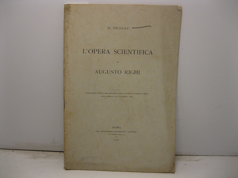 L'opera scientifica di Augusto Righi. Conferenza tenuta per iniziativa della società italiana di fisica nella seduta del 13 marzo 1907